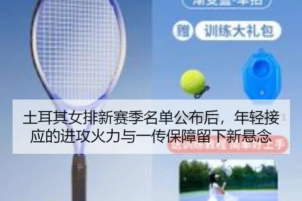 tu-er-qi-nv-pai-xin-sai-ji-ming-dan-gong-bu-hou-nian-qing-jie-ying-de-jin-gong-huo-li-yu-yi-chuan-bao-zhang-liu-xia-xin-2-391.jpg